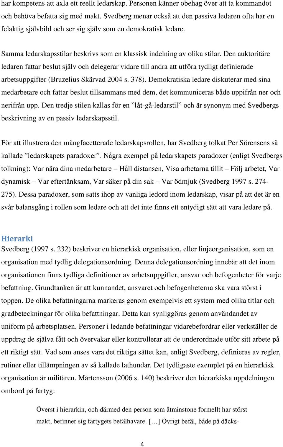 Den auktoritäre ledaren fattar beslut själv och delegerar vidare till andra att utföra tydligt definierade arbetsuppgifter (Bruzelius Skärvad 2004 s. 378).