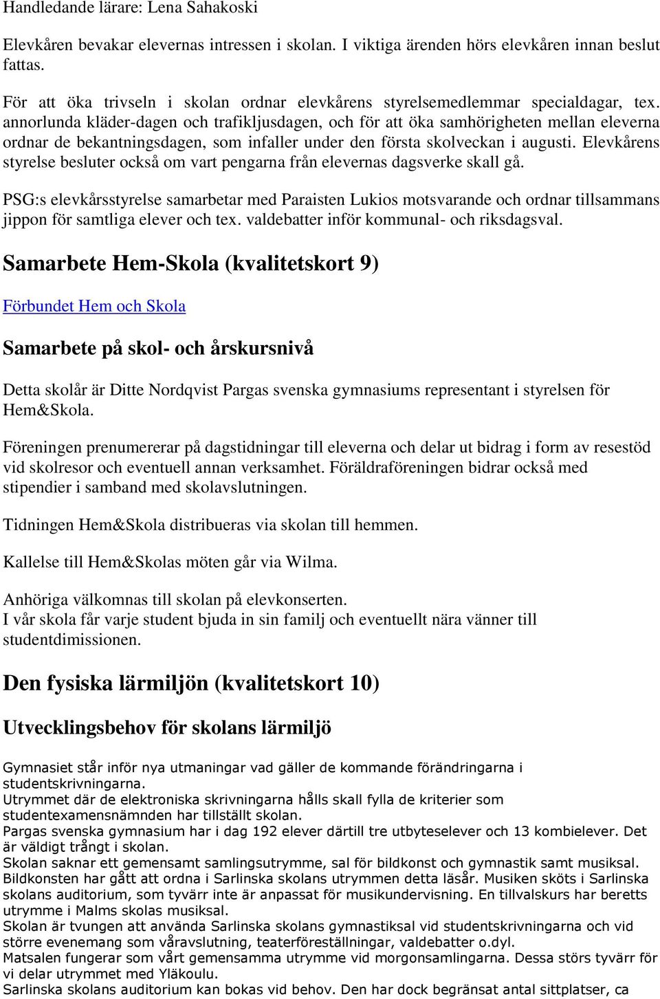 annorlunda kläder-dagen och trafikljusdagen, och för att öka samhörigheten mellan eleverna ordnar de bekantningsdagen, som infaller under den första skolveckan i augusti.