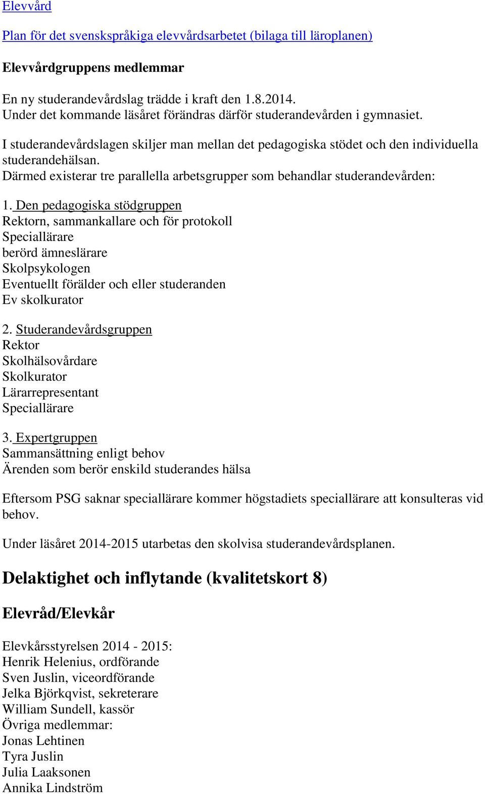 Därmed existerar tre parallella arbetsgrupper som behandlar studerandevården: 1.