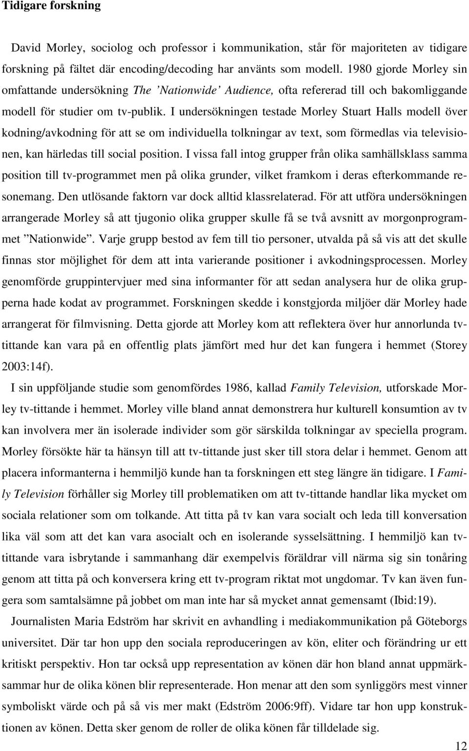 I undersökningen testade Morley Stuart Halls modell över kodning/avkodning för att se om individuella tolkningar av text, som förmedlas via televisionen, kan härledas till social position.