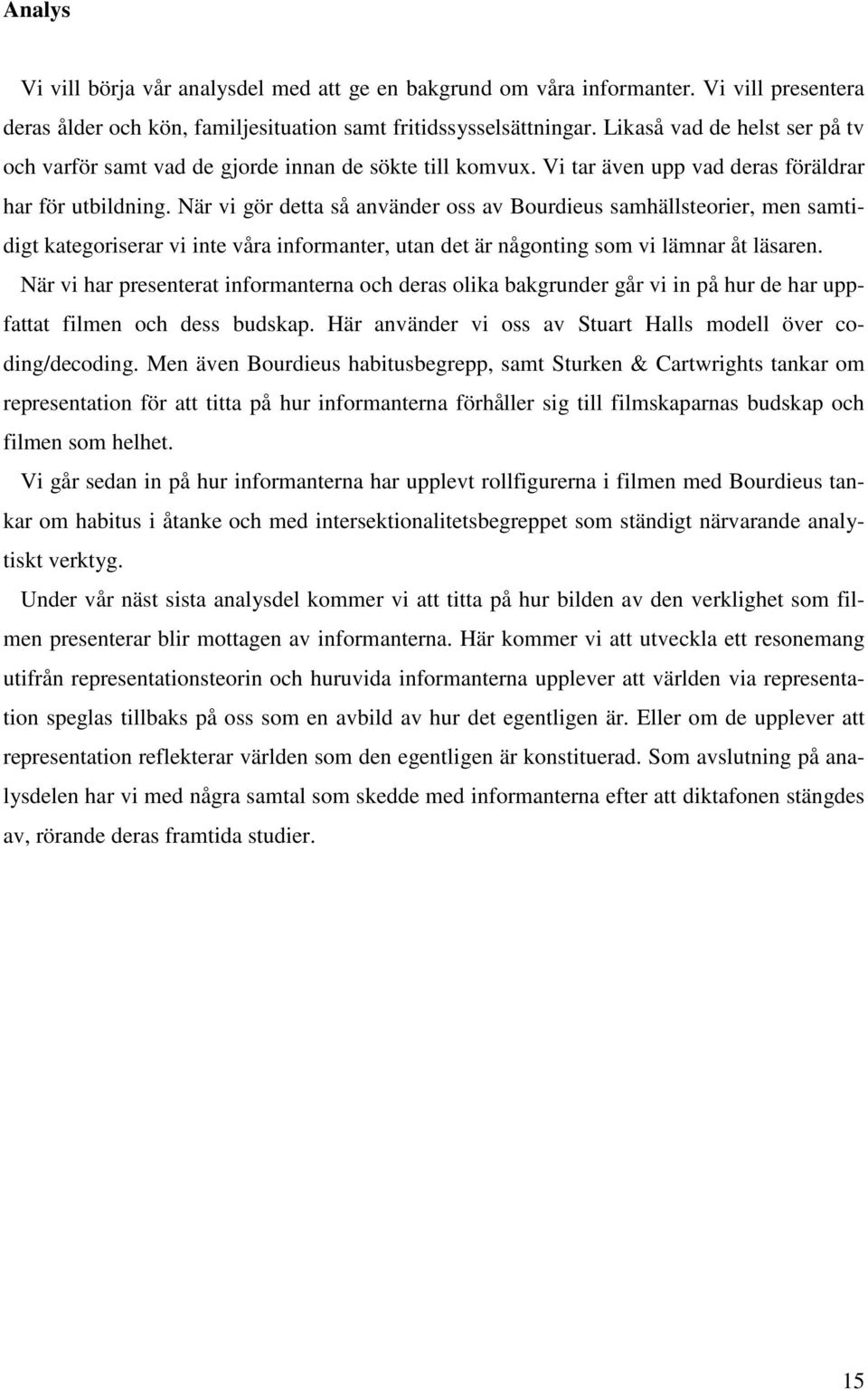 När vi gör detta så använder oss av Bourdieus samhällsteorier, men samtidigt kategoriserar vi inte våra informanter, utan det är någonting som vi lämnar åt läsaren.