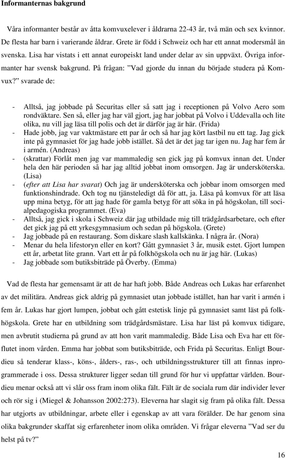 På frågan: Vad gjorde du innan du började studera på Komvux? svarade de: - Alltså, jag jobbade på Securitas eller så satt jag i receptionen på Volvo Aero som rondväktare.