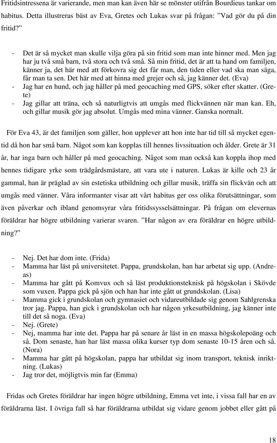 Så min fritid, det är att ta hand om familjen, känner ja, det här med att förkovra sig det får man, den tiden eller vad ska man säga, får man ta sen.