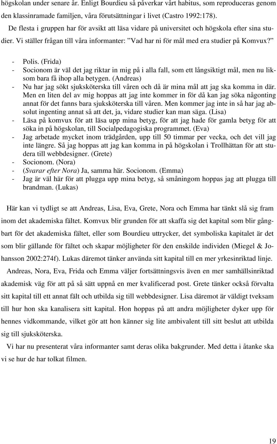 (Frida) - Socionom är väl det jag riktar in mig på i alla fall, som ett långsiktigt mål, men nu liksom bara få ihop alla betygen.