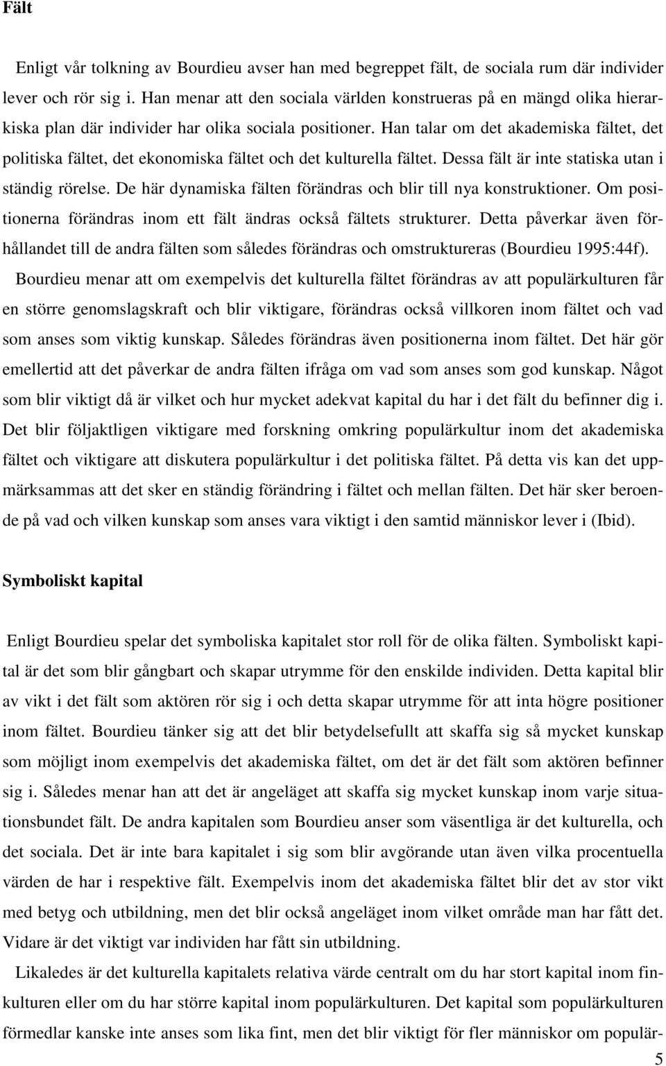 Han talar om det akademiska fältet, det politiska fältet, det ekonomiska fältet och det kulturella fältet. Dessa fält är inte statiska utan i ständig rörelse.