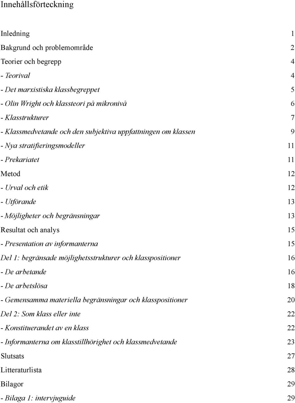 och analys 15 - Presentation av informanterna 15 Del 1: begränsade möjlighetsstrukturer och klasspositioner 16 - De arbetande 16 - De arbetslösa 18 - Gemensamma materiella begränsningar och