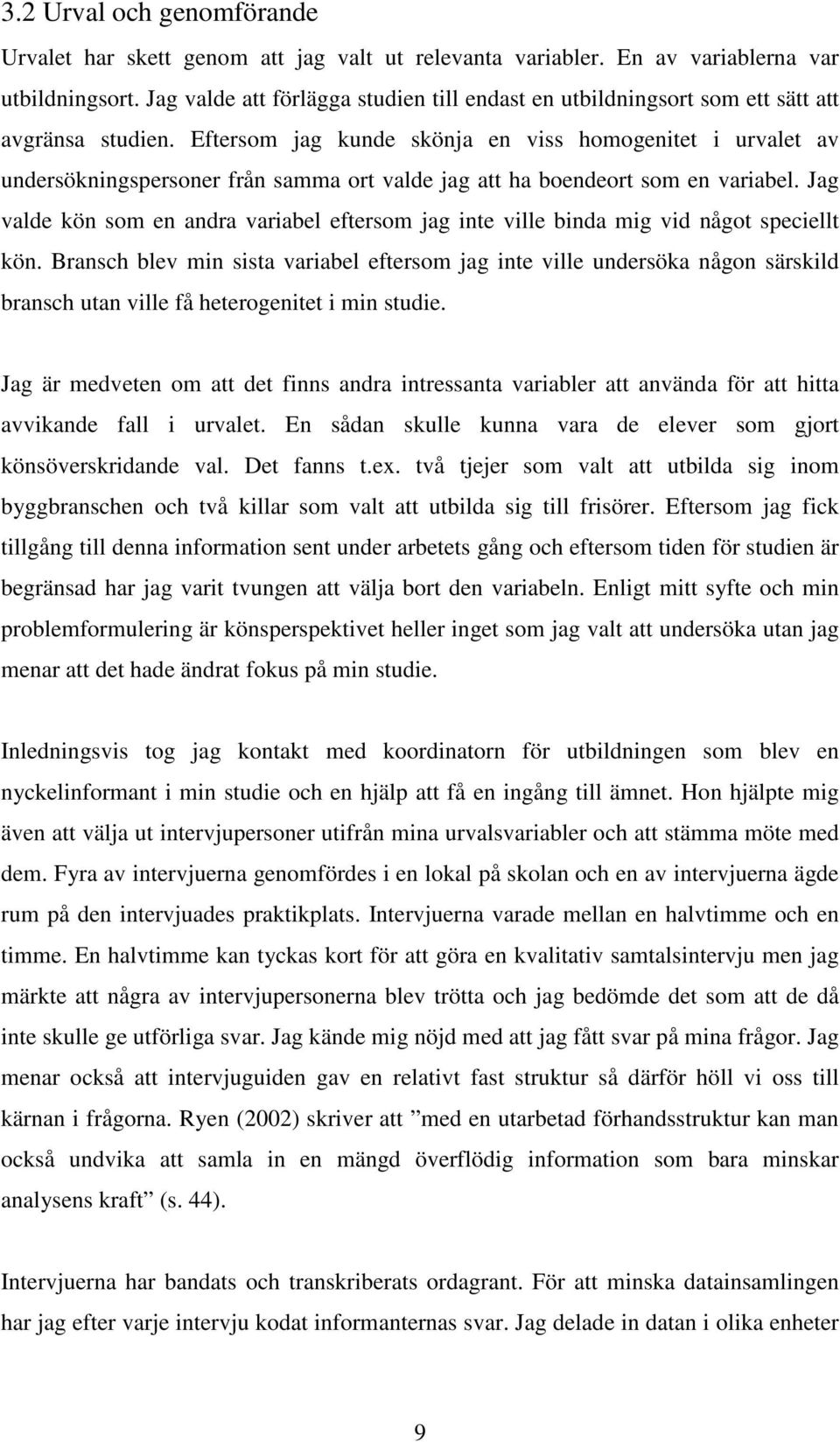 Eftersom jag kunde skönja en viss homogenitet i urvalet av undersökningspersoner från samma ort valde jag att ha boendeort som en variabel.