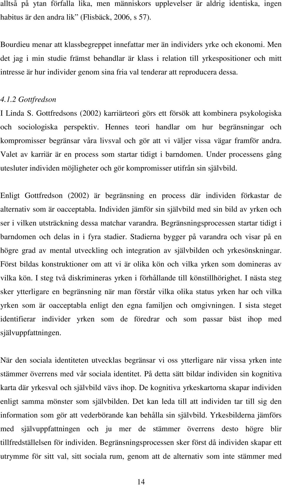 Men det jag i min studie främst behandlar är klass i relation till yrkespositioner och mitt intresse är hur individer genom sina fria val tenderar att reproducera dessa. 4.1.2 Gottfredson I Linda S.