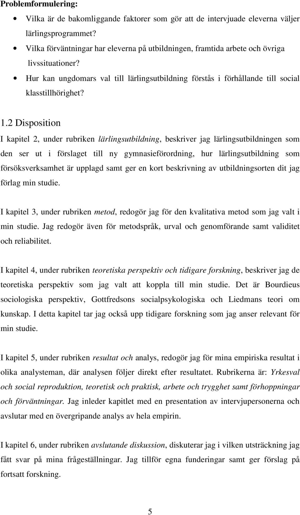 2 Disposition I kapitel 2, under rubriken lärlingsutbildning, beskriver jag lärlingsutbildningen som den ser ut i förslaget till ny gymnasieförordning, hur lärlingsutbildning som försöksverksamhet är