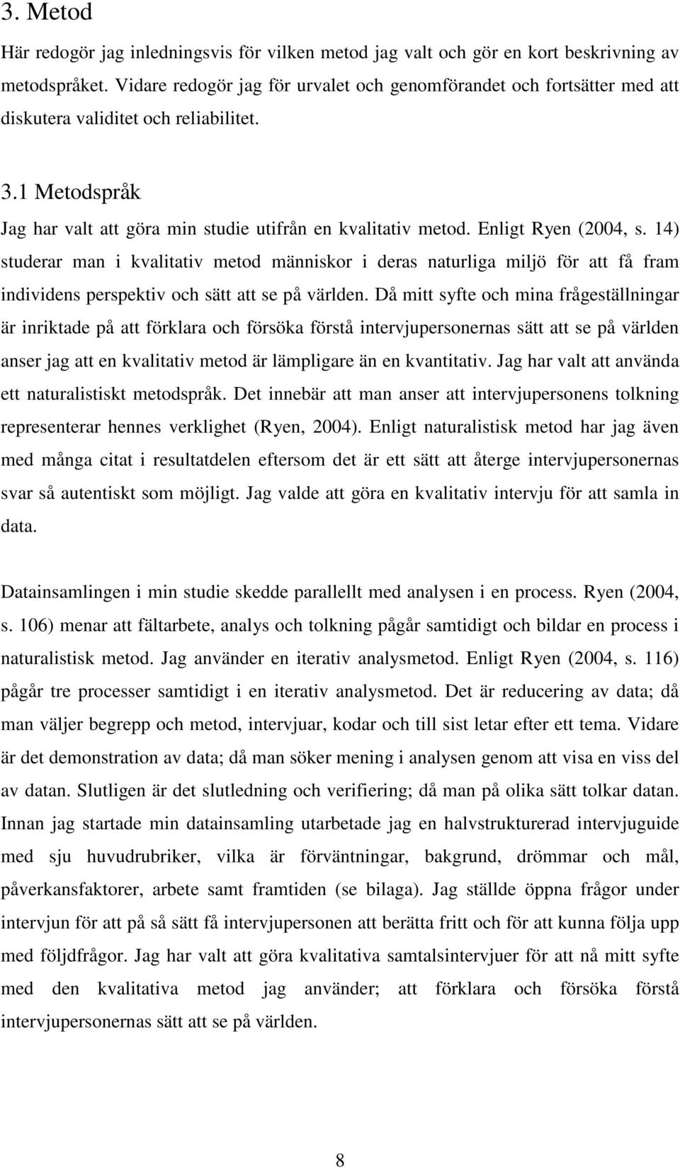 Enligt Ryen (2004, s. 14) studerar man i kvalitativ metod människor i deras naturliga miljö för att få fram individens perspektiv och sätt att se på världen.