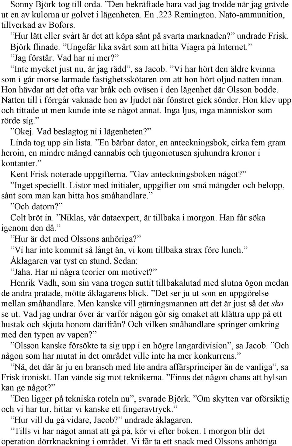 Inte mycket just nu, är jag rädd, sa Jacob. Vi har hört den äldre kvinna som i går morse larmade fastighetsskötaren om att hon hört oljud natten innan.