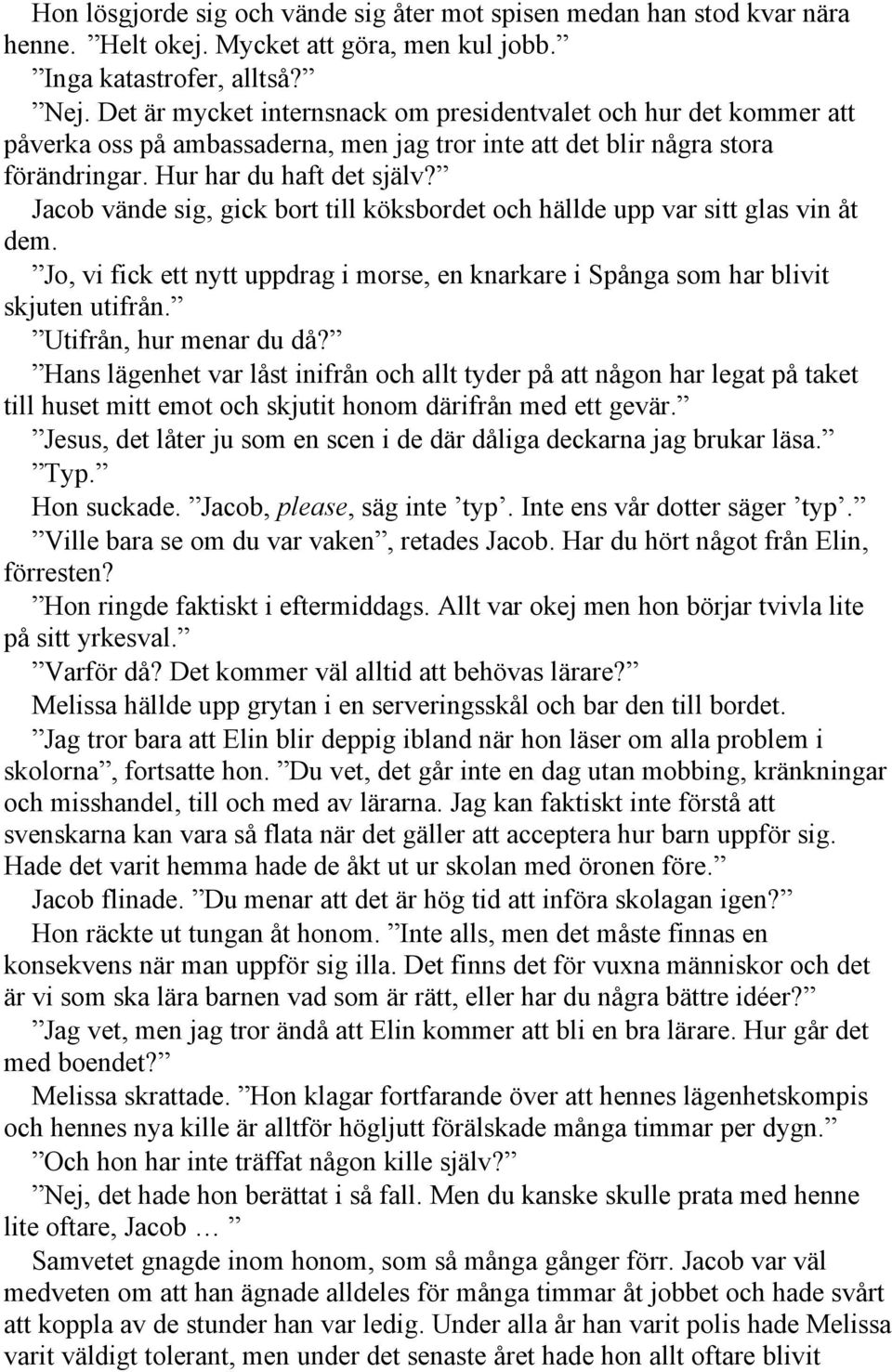 Jacob vände sig, gick bort till köksbordet och hällde upp var sitt glas vin åt dem. Jo, vi fick ett nytt uppdrag i morse, en knarkare i Spånga som har blivit skjuten utifrån. Utifrån, hur menar du då?