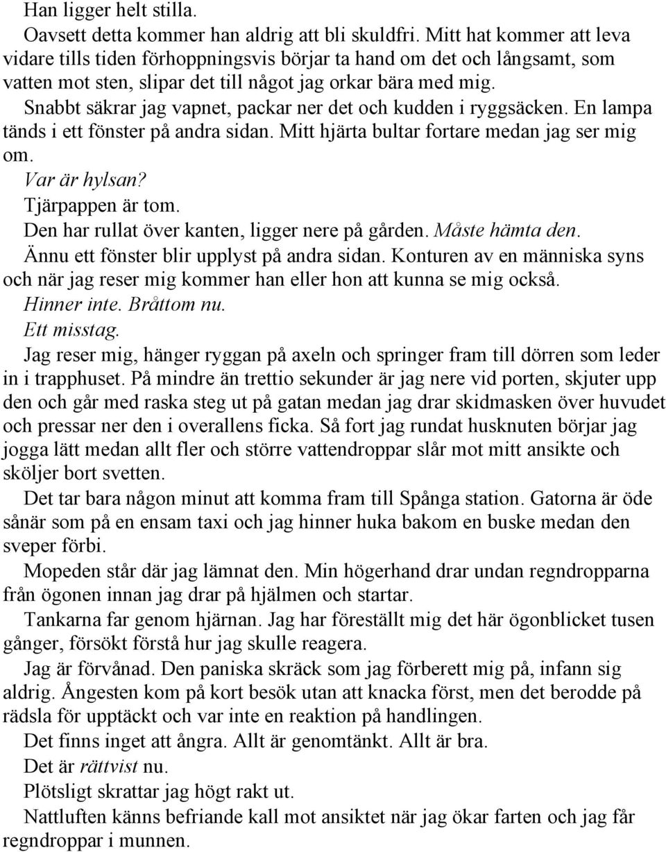 Snabbt säkrar jag vapnet, packar ner det och kudden i ryggsäcken. En lampa tänds i ett fönster på andra sidan. Mitt hjärta bultar fortare medan jag ser mig om. Var är hylsan? Tjärpappen är tom.