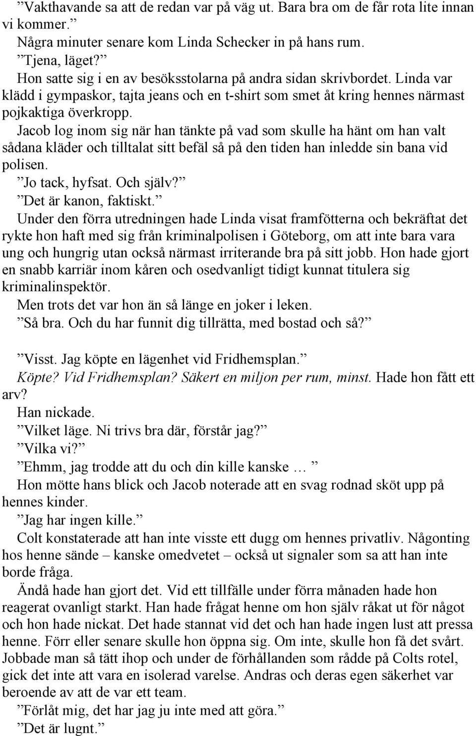 Jacob log inom sig när han tänkte på vad som skulle ha hänt om han valt sådana kläder och tilltalat sitt befäl så på den tiden han inledde sin bana vid polisen. Jo tack, hyfsat. Och själv?