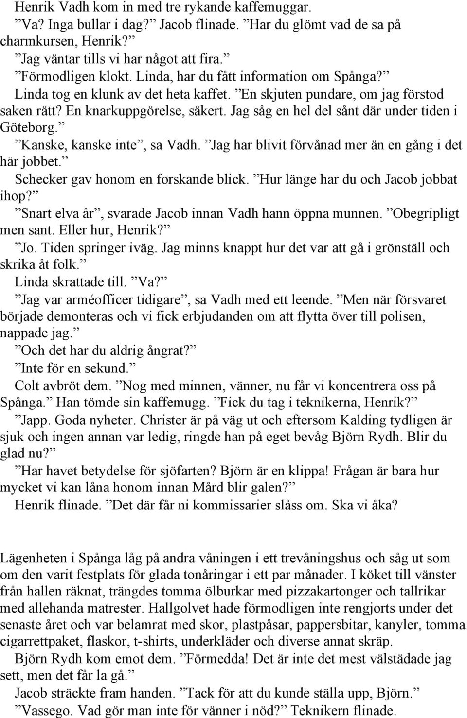 Jag såg en hel del sånt där under tiden i Göteborg. Kanske, kanske inte, sa Vadh. Jag har blivit förvånad mer än en gång i det här jobbet. Schecker gav honom en forskande blick.