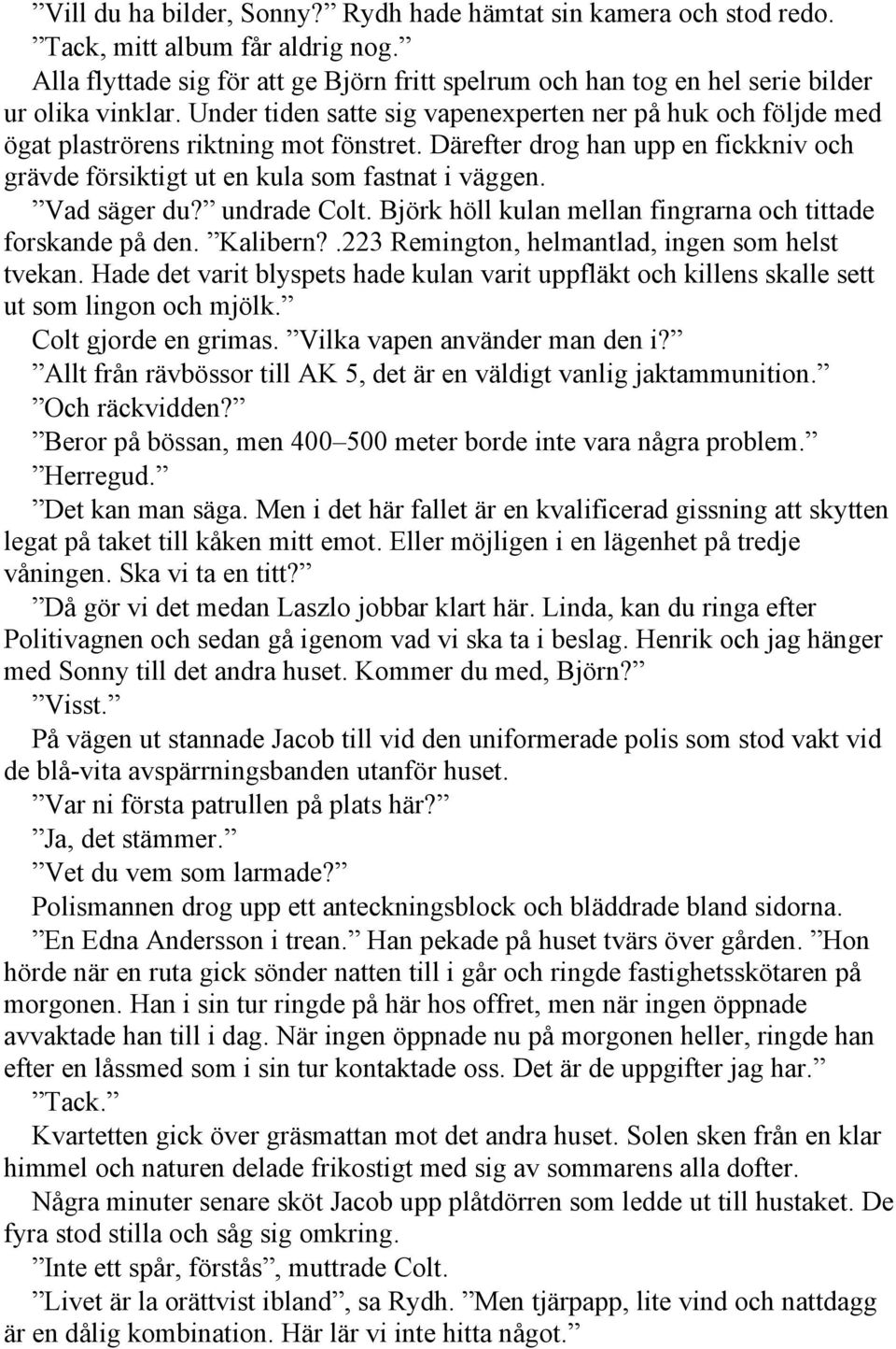 Vad säger du? undrade Colt. Björk höll kulan mellan fingrarna och tittade forskande på den. Kalibern?.223 Remington, helmantlad, ingen som helst tvekan.