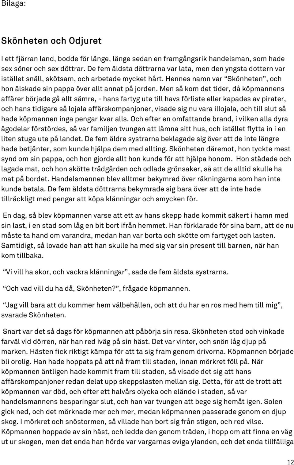 Men så kom det tider, då köpmannens affärer började gå allt sämre, - hans fartyg ute till havs förliste eller kapades av pirater, och hans tidigare så lojala affärskompanjoner, visade sig nu vara