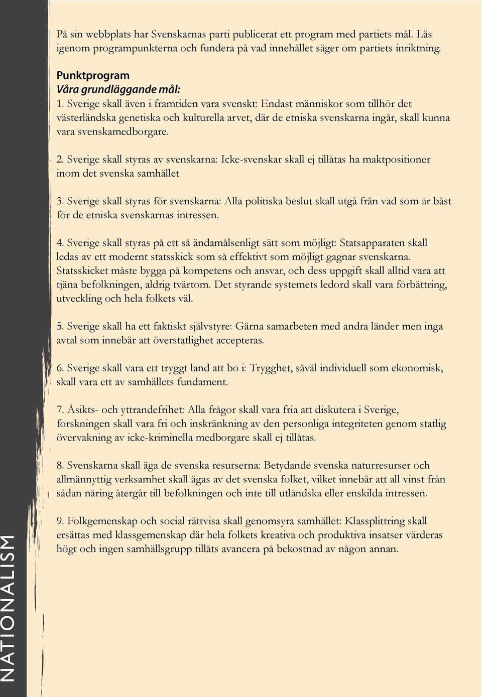 Sverige skall även i framtiden vara svenskt: Endast människor som tillhör det västerländska genetiska och kulturella arvet, där de etniska svenskarna ingår, skall kunna vara svenskamedborgare. 2.