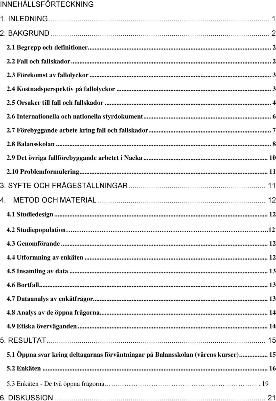 10 Problemformulering... 11 3. SYFTE OCH FRÅGESTÄLLNINGAR... 11 4. METOD OCH MATERIAL... 12 4.1 Studiedesign... 12 4.2 Studiepopulation.12 4.3 Genomförande... 12 4.4 Utformning av enkäten... 12 4.5 Insamling av data.