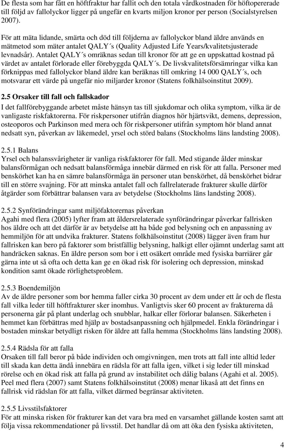 Antalet QALY s omräknas sedan till kronor för att ge en uppskattad kostnad på värdet av antalet förlorade eller förebyggda QALY s.