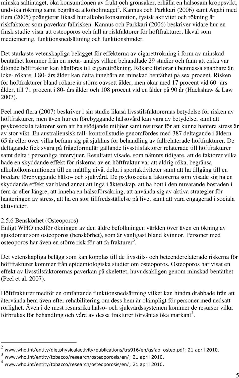 Kannus och Parkkari (2006) beskriver vidare hur en finsk studie visar att osteoporos och fall är riskfaktorer för höftfrakturer, likväl som medicinering, funktionsnedsättning och funktionshinder.