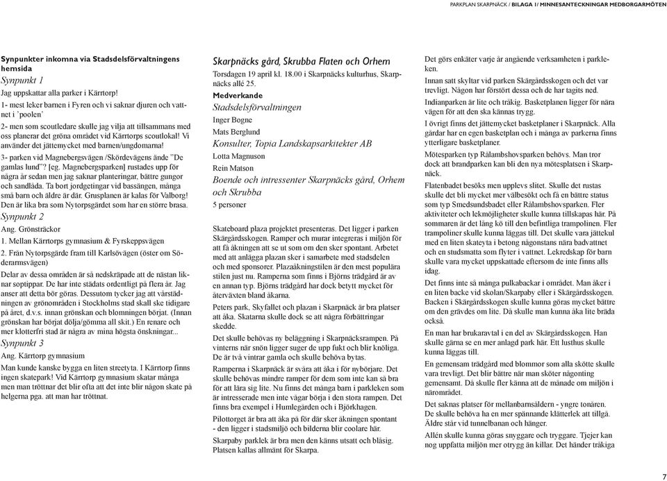 Vi använder det jättemycket med barnen/ungdomarna! 3- parken vid Magnebergsvägen /Skördevägens ände De gamlas lund? [eg.