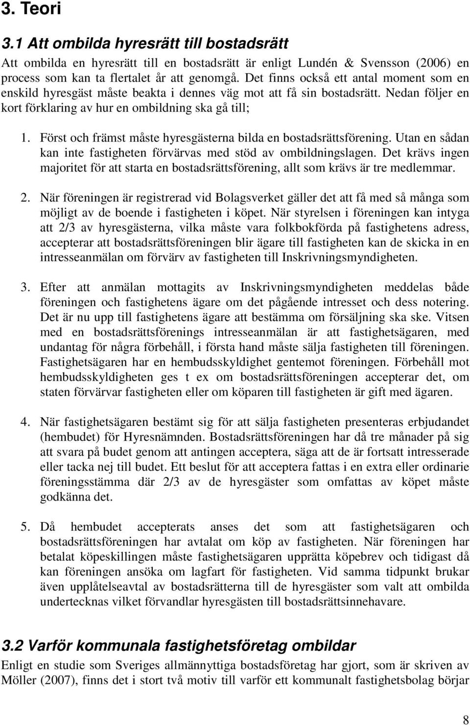 Först och främst måste hyresgästerna bilda en bostadsrättsförening. Utan en sådan kan inte fastigheten förvärvas med stöd av ombildningslagen.