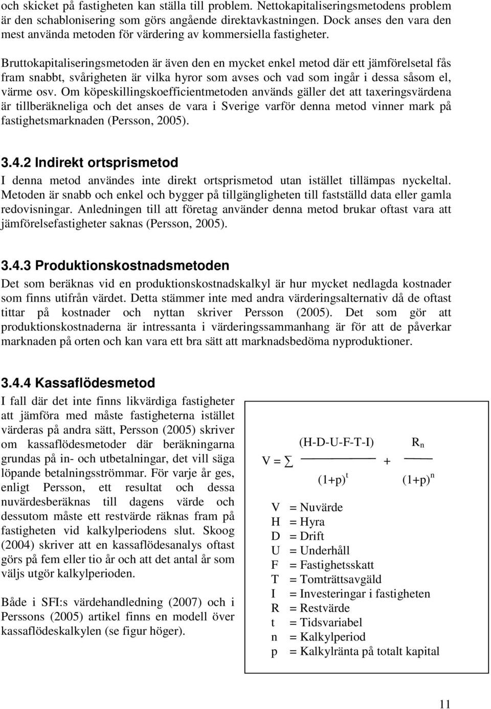 Bruttokapitaliseringsmetoden är även den en mycket enkel metod där ett jämförelsetal fås fram snabbt, svårigheten är vilka hyror som avses och vad som ingår i dessa såsom el, värme osv.