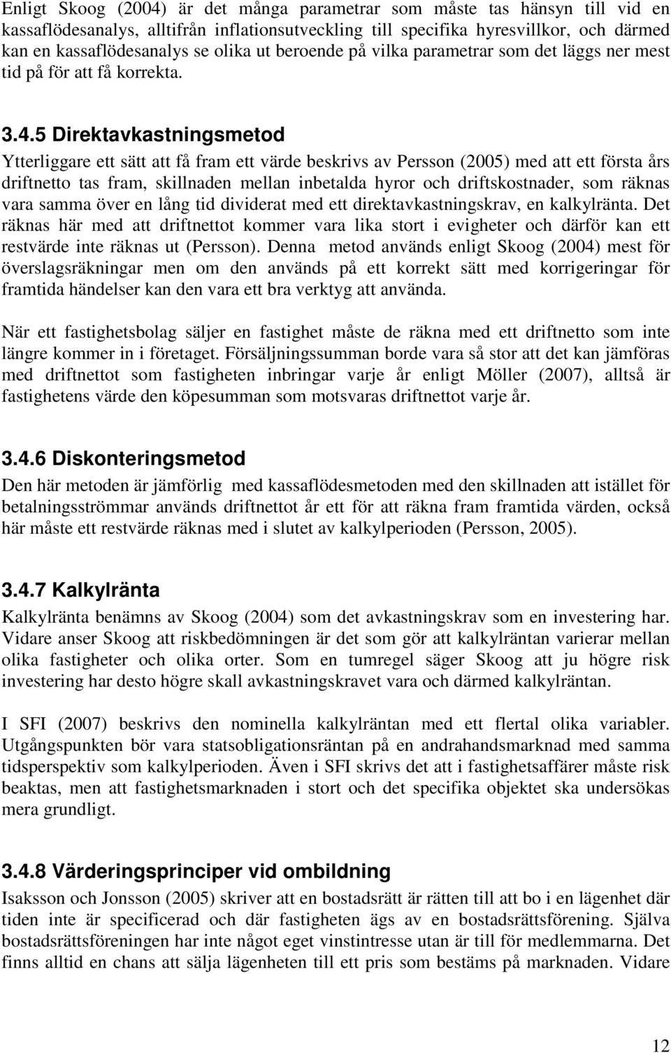 5 Direktavkastningsmetod Ytterliggare ett sätt att få fram ett värde beskrivs av Persson (2005) med att ett första års driftnetto tas fram, skillnaden mellan inbetalda hyror och driftskostnader, som