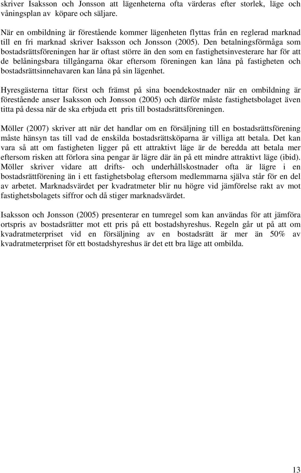 Den betalningsförmåga som bostadsrättsföreningen har är oftast större än den som en fastighetsinvesterare har för att de belåningsbara tillgångarna ökar eftersom föreningen kan låna på fastigheten