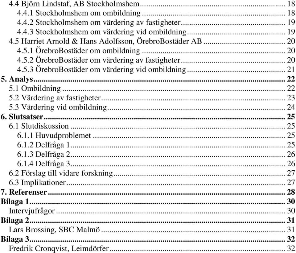 1 Ombildning... 22 5.2 Värdering av fastigheter... 23 5.3 Värdering vid ombildning... 24 6. Slutsatser... 25 6.1 Slutdiskussion... 25 6.1.1 Huvudproblemet... 25 6.1.2 Delfråga 1... 25 6.1.3 Delfråga 2.