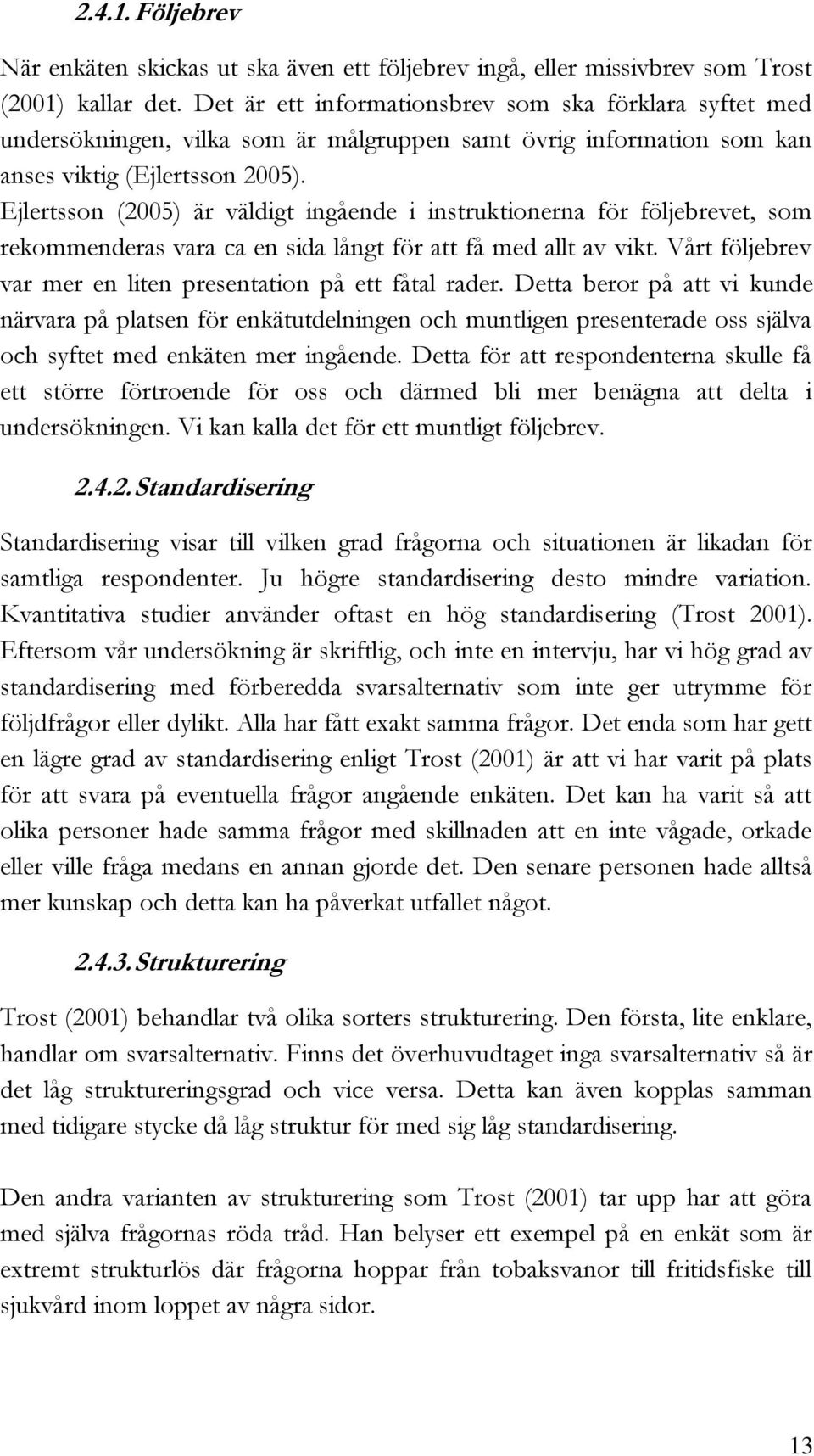 Ejlertsson (2005) är väldigt ingående i instruktionerna för följebrevet, som rekommenderas vara ca en sida långt för att få med allt av vikt.