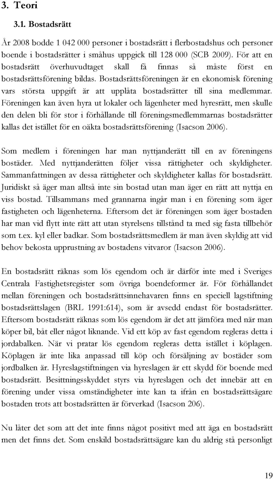 Bostadsrättsföreningen är en ekonomisk förening vars största uppgift är att upplåta bostadsrätter till sina medlemmar.