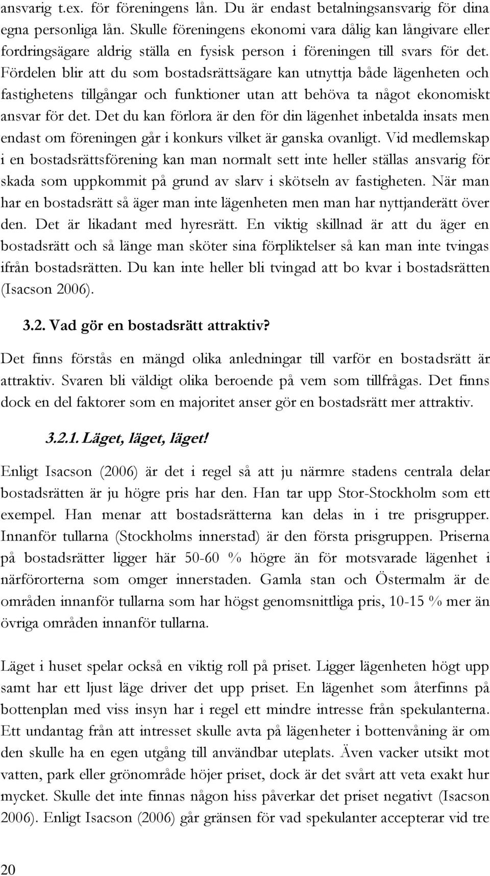 Fördelen blir att du som bostadsrättsägare kan utnyttja både lägenheten och fastighetens tillgångar och funktioner utan att behöva ta något ekonomiskt ansvar för det.