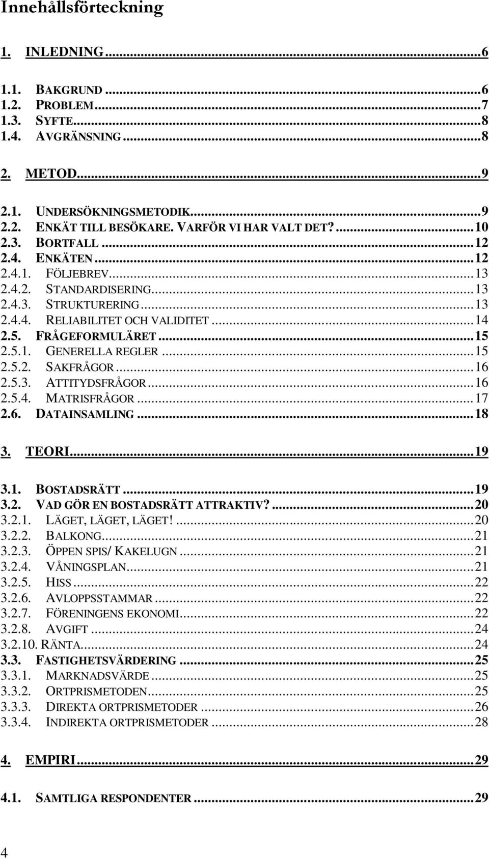 FRÅGEFORMULÄRET... 15 2.5.1. GENERELLA REGLER... 15 2.5.2. SAKFRÅGOR... 16 2.5.3. ATTITYDSFRÅGOR... 16 2.5.4. MATRISFRÅGOR... 17 2.6. DATAINSAMLING... 18 3. TEORI... 19 3.1. BOSTADSRÄTT... 19 3.2. VAD GÖR EN BOSTADSRÄTT ATTRAKTIV?