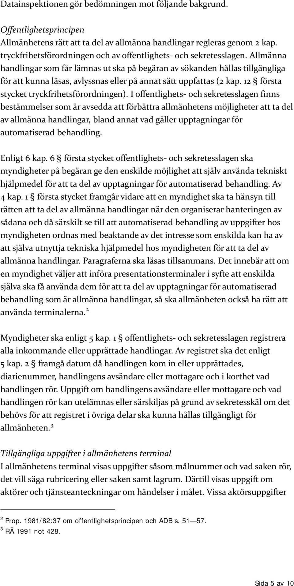 Allmänna handlingar som får lämnas ut ska på begäran av sökanden hållas tillgängliga för att kunna läsas, avlyssnas eller på annat sätt uppfattas (2 kap. 12 första stycket tryckfrihetsförordningen).