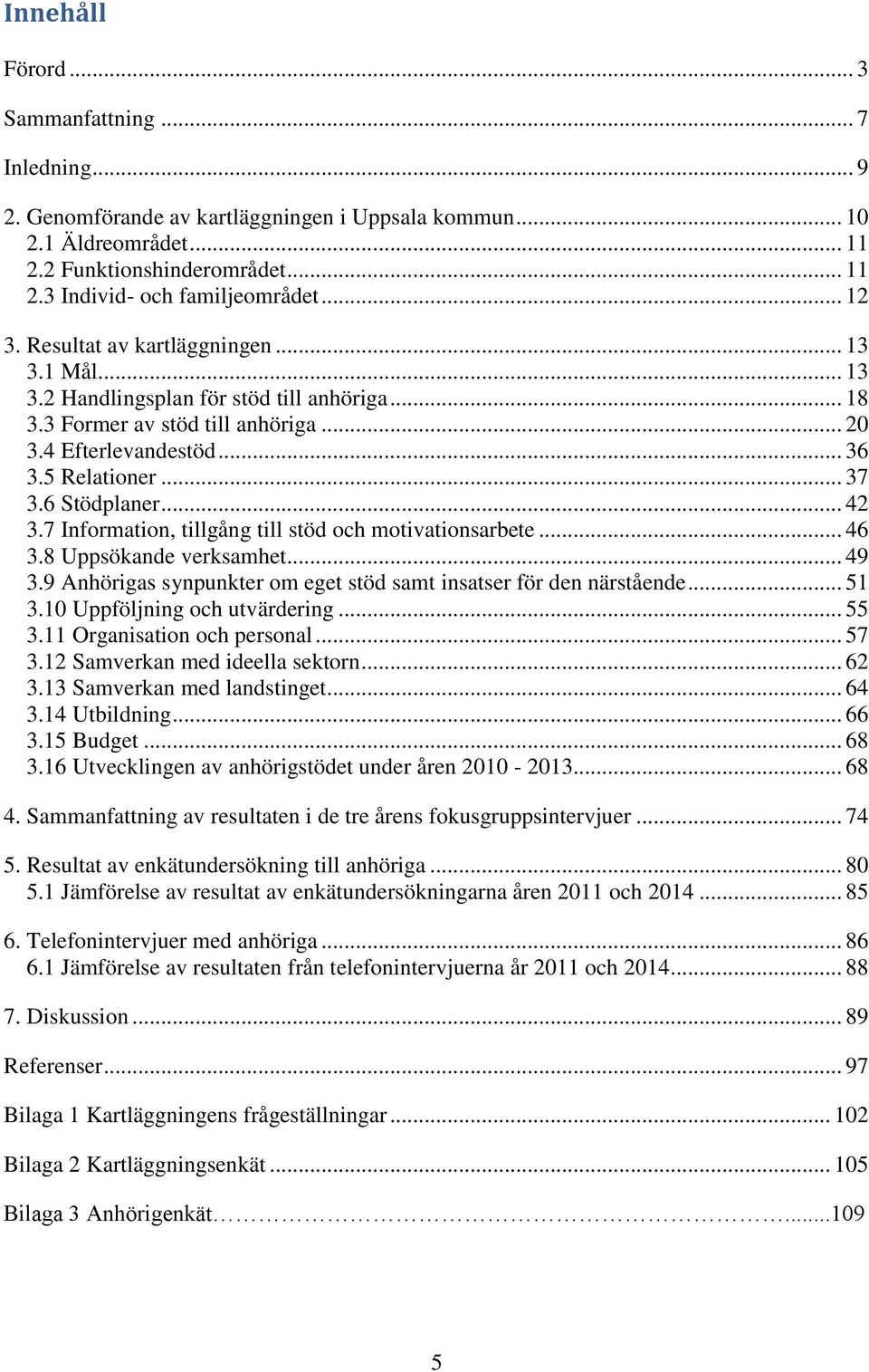 6 Stödplaner... 42 3.7 Information, tillgång till stöd och motivationsarbete... 46 3.8 Uppsökande verksamhet... 49 3.9 Anhörigas synpunkter om eget stöd samt insatser för den närstående... 51 3.