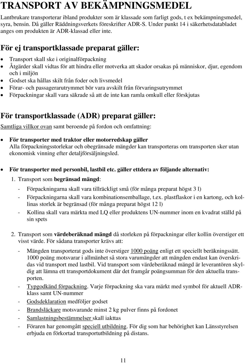 För ej transportklassade preparat gäller: Transport skall ske i originalförpackning Åtgärder skall vidtas för att hindra eller motverka att skador orsakas på människor, djur, egendom och i miljön