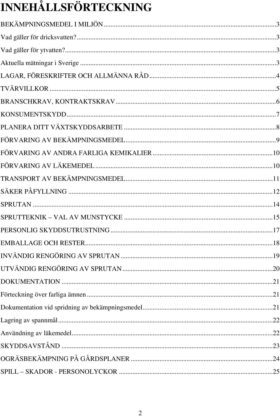 ..10 TRANSPORT AV BEKÄMPNINGSMEDEL...11 SÄKER PÅFYLLNING...12 SPRUTAN...14 SPRUTTEKNIK VAL AV MUNSTYCKE...15 PERSONLIG SKYDDSUTRUSTNING...17 EMBALLAGE OCH RESTER...18 INVÄNDIG RENGÖRING AV SPRUTAN.