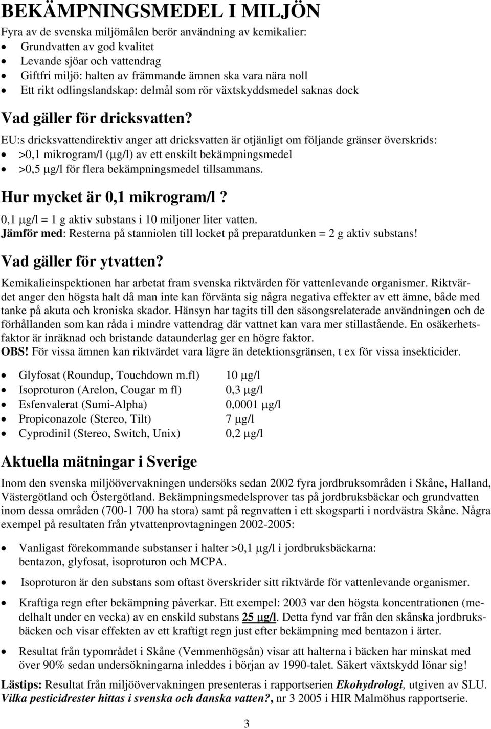 EU:s dricksvattendirektiv anger att dricksvatten är otjänligt om följande gränser överskrids: >0,1 mikrogram/l (µg/l) av ett enskilt bekämpningsmedel >0,5 µg/l för flera bekämpningsmedel tillsammans.