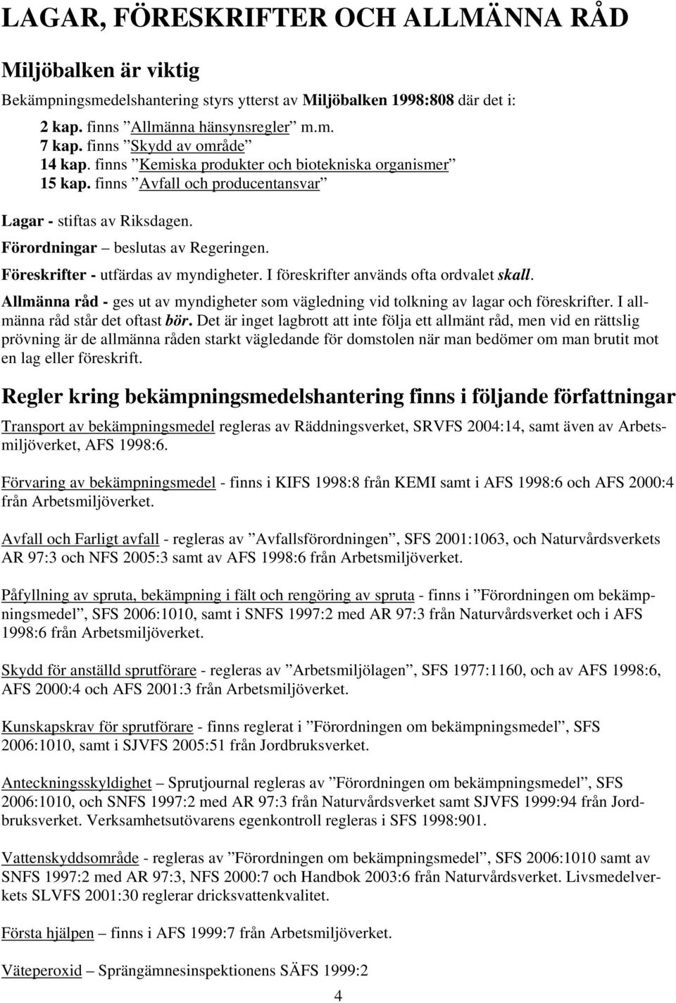 Föreskrifter - utfärdas av myndigheter. I föreskrifter används ofta ordvalet skall. Allmänna råd - ges ut av myndigheter som vägledning vid tolkning av lagar och föreskrifter.