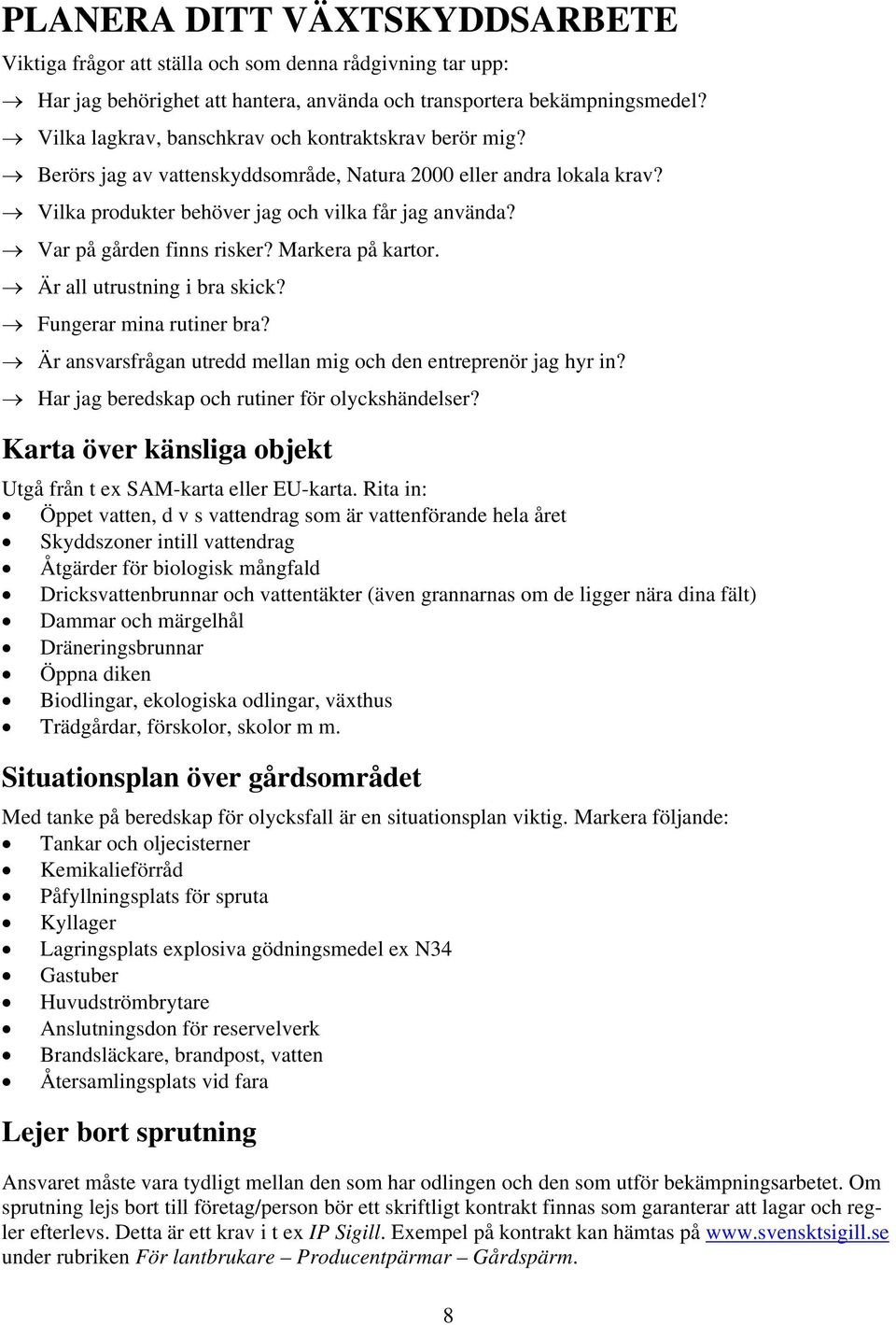 Var på gården finns risker? Markera på kartor. Är all utrustning i bra skick? Fungerar mina rutiner bra? Är ansvarsfrågan utredd mellan mig och den entreprenör jag hyr in?