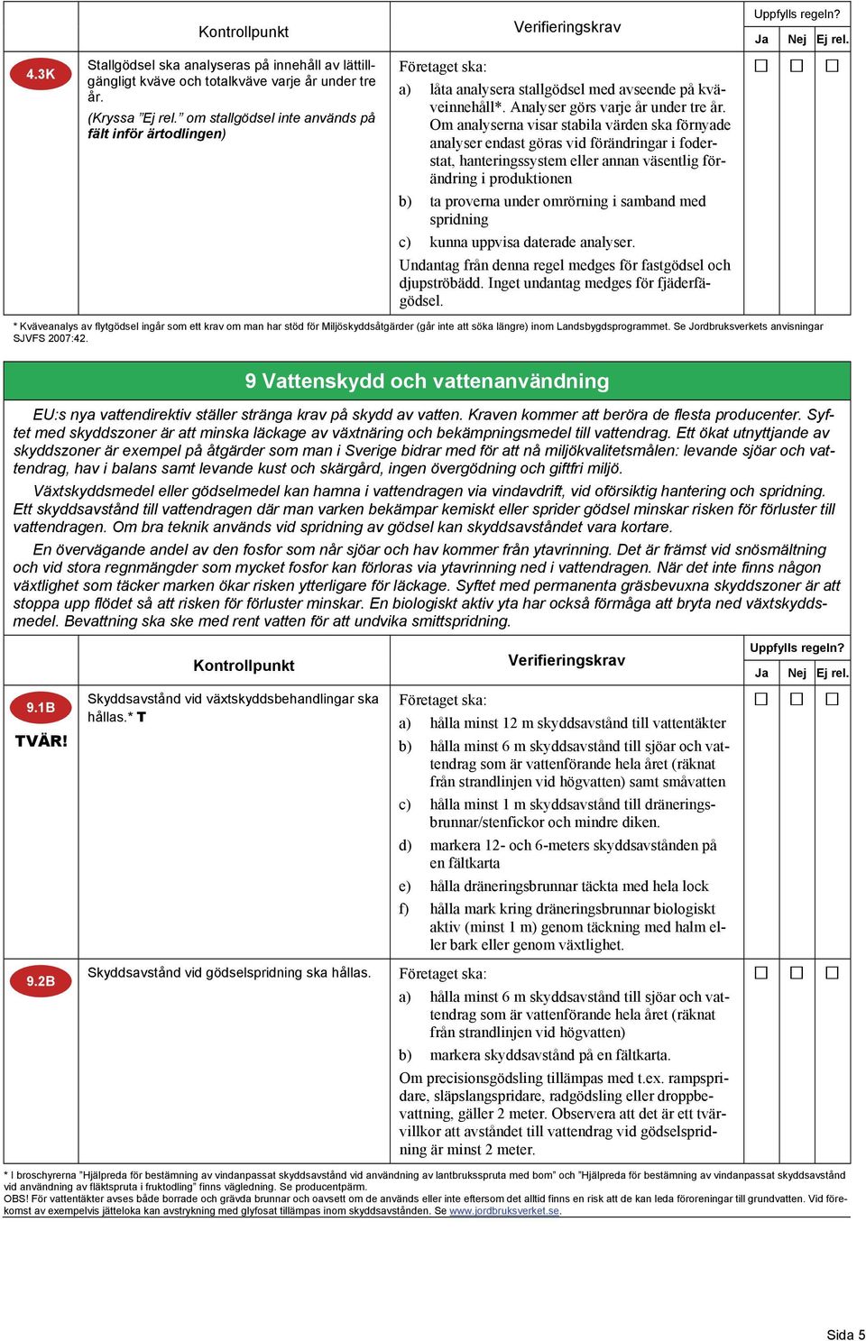 Om analyserna visar stabila värden ska förnyade analyser endast göras vid förändringar i foderstat, hanteringssystem eller annan väsentlig förändring i produktionen b) ta proverna under omrörning i