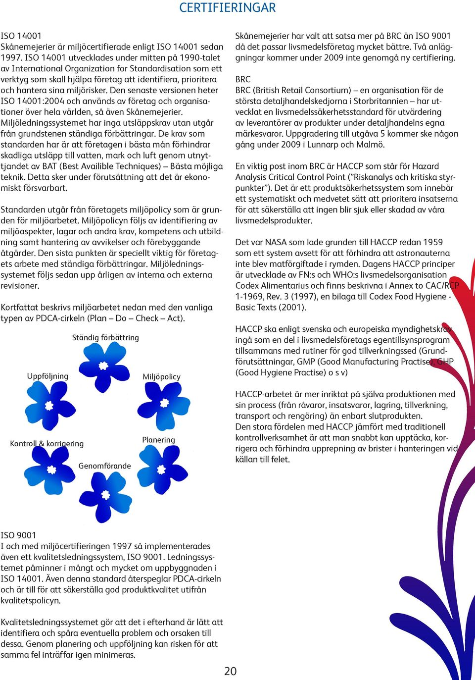 Den senaste versionen heter ISO 14001:2004 och används av företag och organisationer över hela världen, så även Skånemejerier.