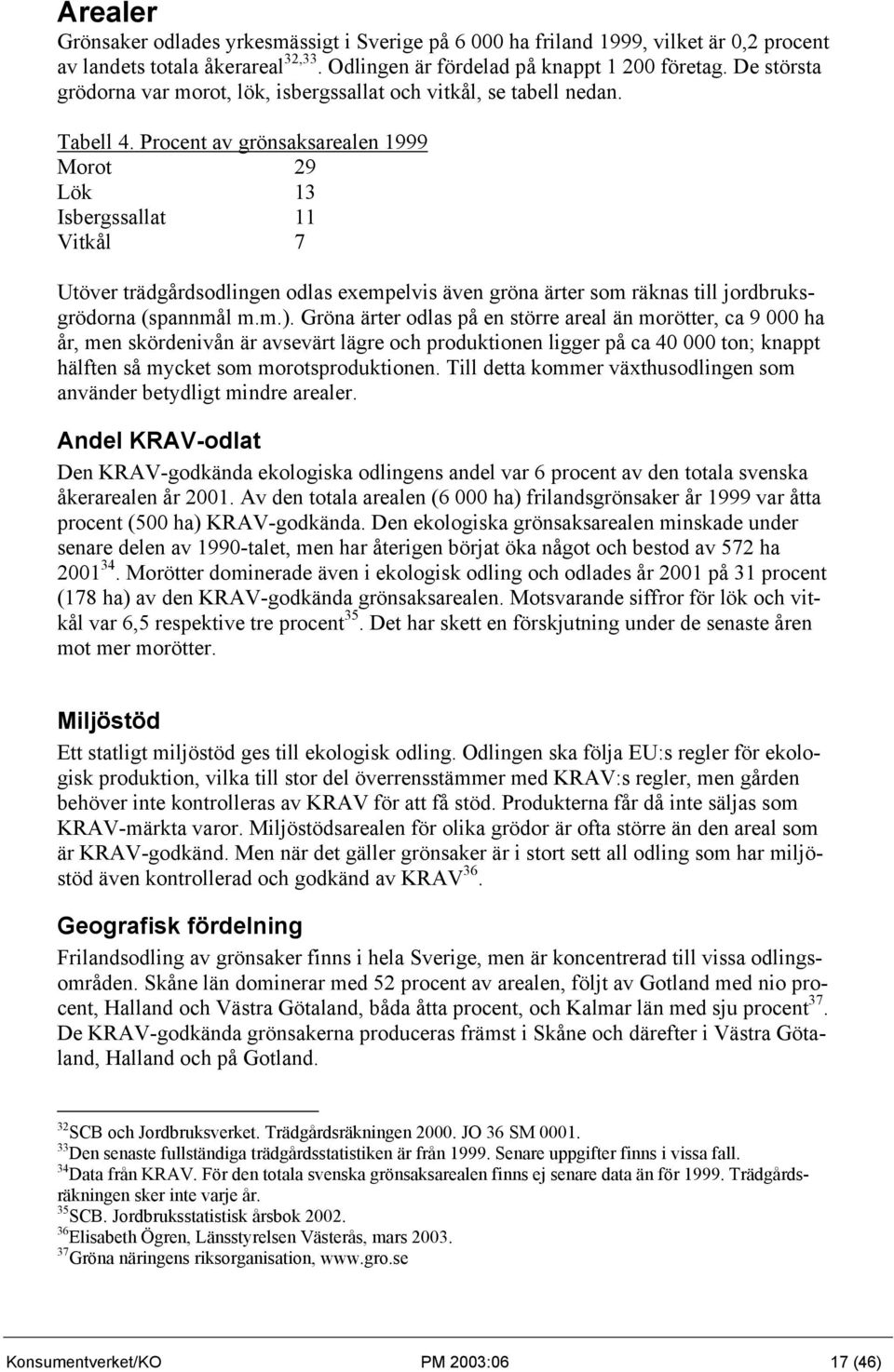 Procent av grönsaksarealen 1999 Morot 29 Lök 13 Isbergssallat 11 Vitkål 7 Utöver trädgårdsodlingen odlas exempelvis även gröna ärter som räknas till jordbruksgrödorna (spannmål m.m.).