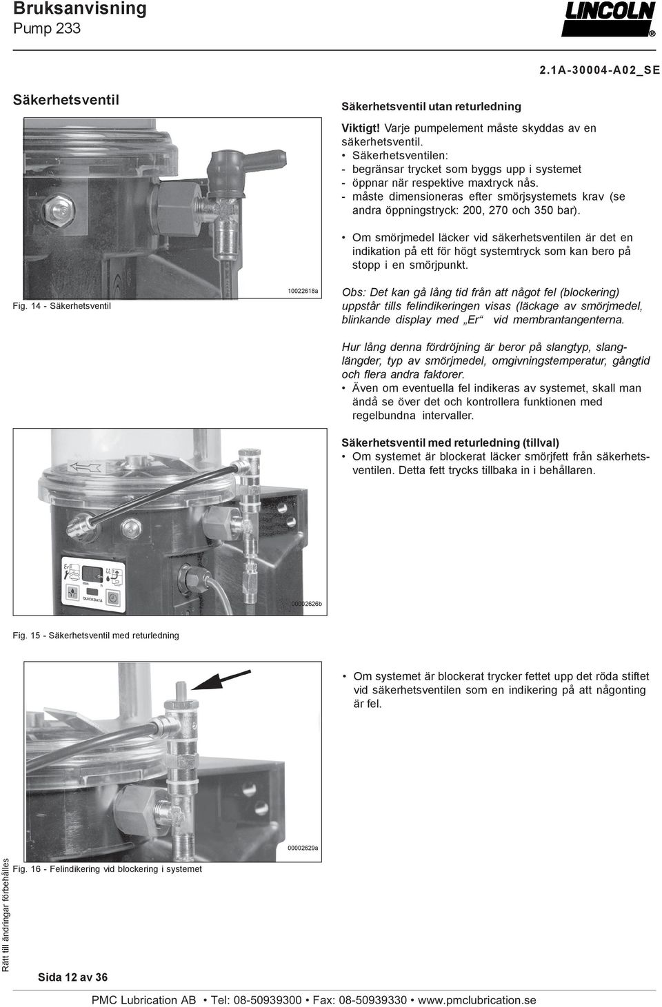 Fig. 14 - Säkerhetsventil 10022618a Om smörjmedel läcker vid säkerhetsventilen är det en indikation på ett för högt systemtryck som kan bero på stopp i en smörjpunkt.