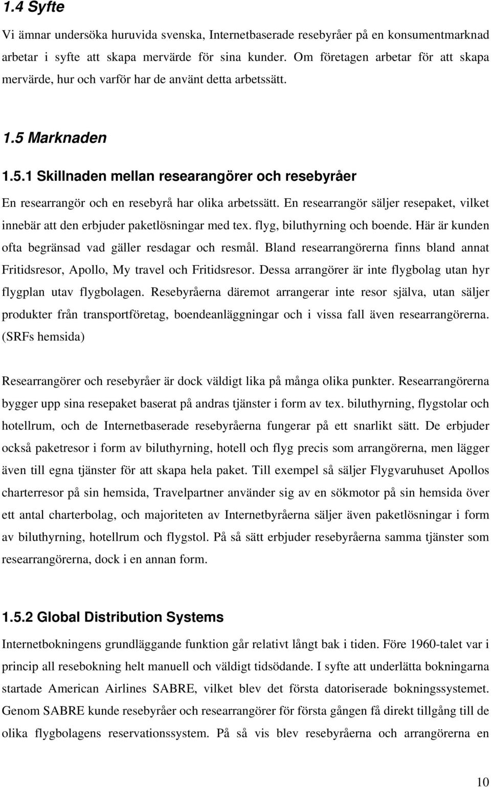 En researrangör säljer resepaket, vilket innebär att den erbjuder paketlösningar med tex. flyg, biluthyrning och boende. Här är kunden ofta begränsad vad gäller resdagar och resmål.