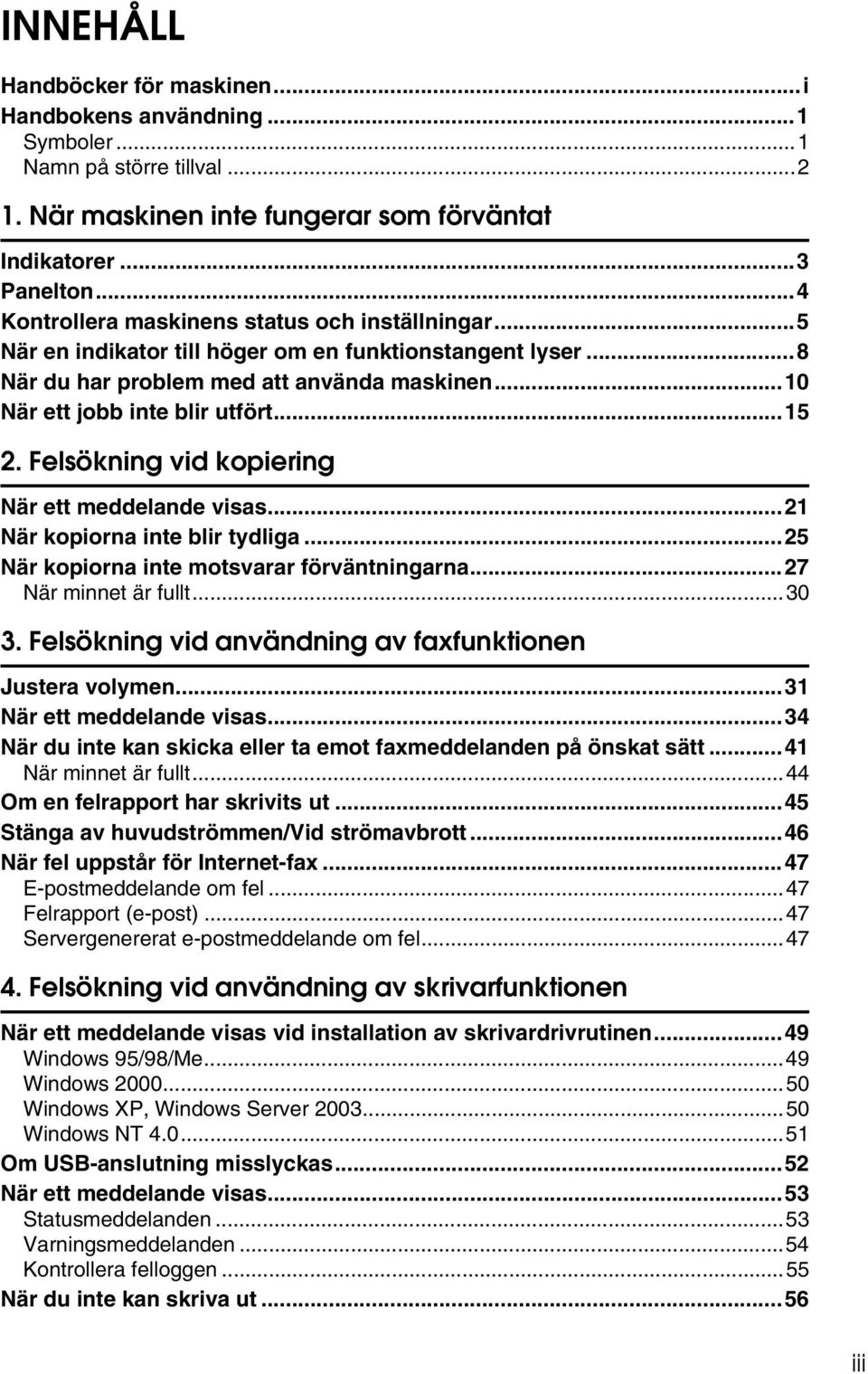 Felsökning vid kopiering När ett meddelande visas...21 När kopiorna inte blir tydliga...25 När kopiorna inte motsvarar förväntningarna...27 När minnet är fullt...30 3.