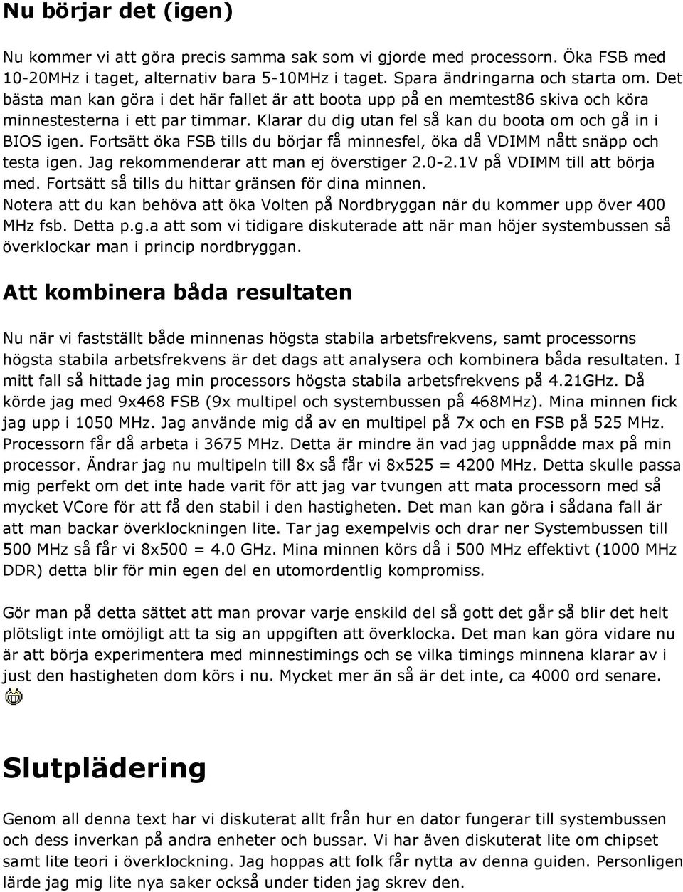 Fortsätt öka FSB tills du börjar få minnesfel, öka då VDIMM nått snäpp och testa igen. Jag rekommenderar att man ej överstiger 2.0-2.1V på VDIMM till att börja med.