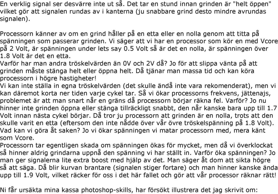 Vi säger att vi har en processor som kör en med Vcore på 2 Volt, är spänningen under lets say 0.5 Volt så är det en nolla, är spänningen över 1.8 Volt är det en etta.